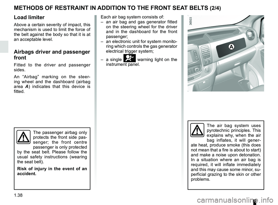 RENAULT TRAFIC 2018 Service Manual 1.38
Load limiter
Above a certain severity of impact, this 
mechanism is used to limit the force of 
the belt against the body so that it is at 
an acceptable level.
Airbags driver and passenger 
fron