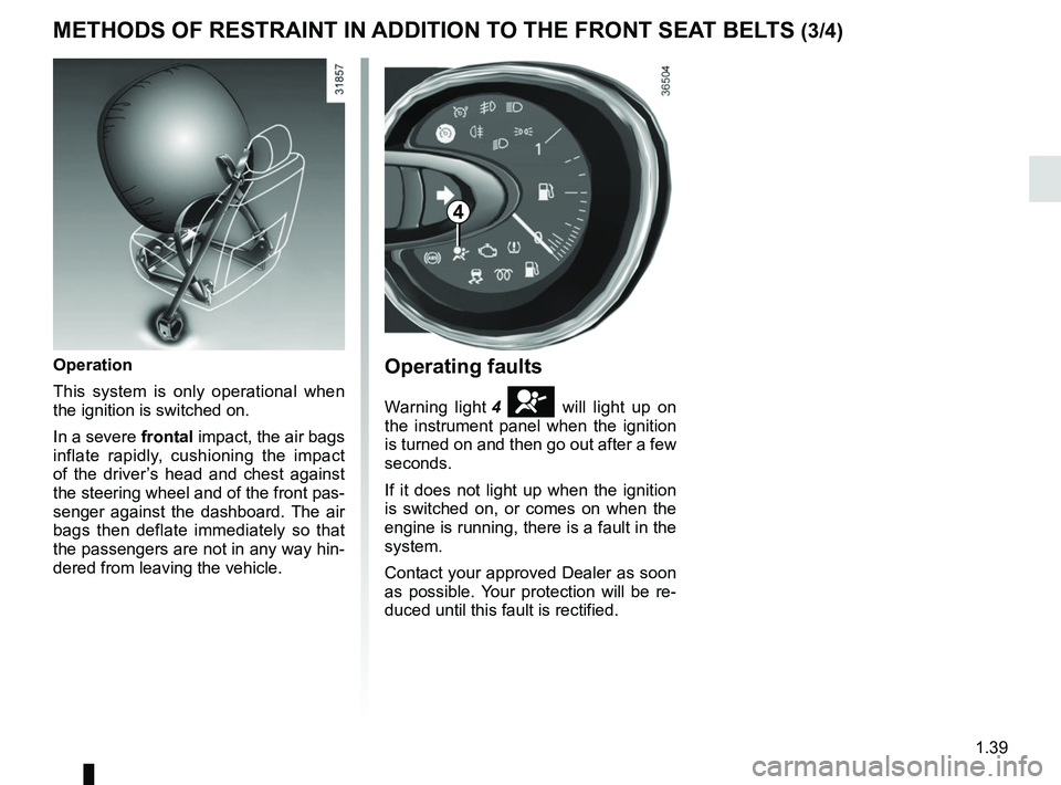 RENAULT TRAFIC 2018 Service Manual 1.39
METHODS OF RESTRAINT IN ADDITION TO THE FRONT SEAT BELTS (3/4)
Operating faults
Warning light 4 å will light up on 
the instrument panel when the ignition 
is turned on and then go out after a f