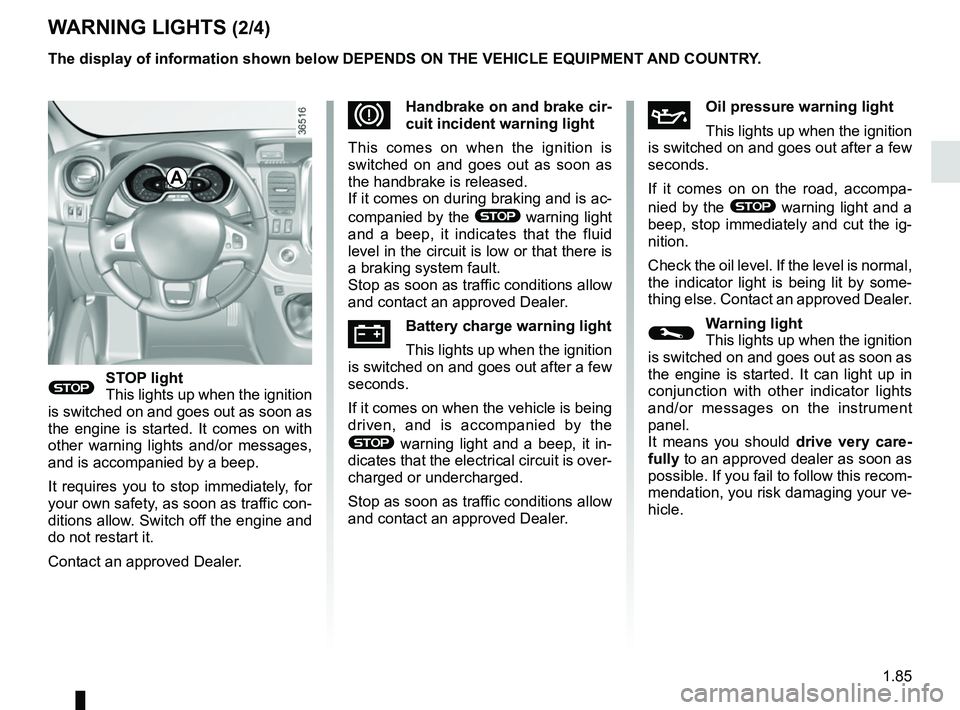 RENAULT TRAFIC 2018  Owners Manual 1.85
WARNING LIGHTS (2/4)
®STOP light
This lights up when the ignition 
is switched on and goes out as soon as 
the engine is started. It comes on with 
other warning lights and/or messages, 
and is 