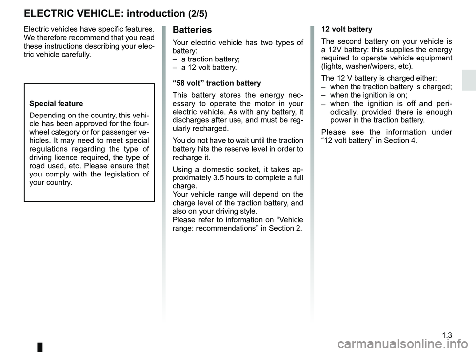 RENAULT TWIZY 2018  Owners Manual 1.3
Electric vehicles have specific features. 
We therefore recommend that you read 
these instructions describing your elec-
tric vehicle carefully.Batteries
Your electric vehicle has two types of 
b