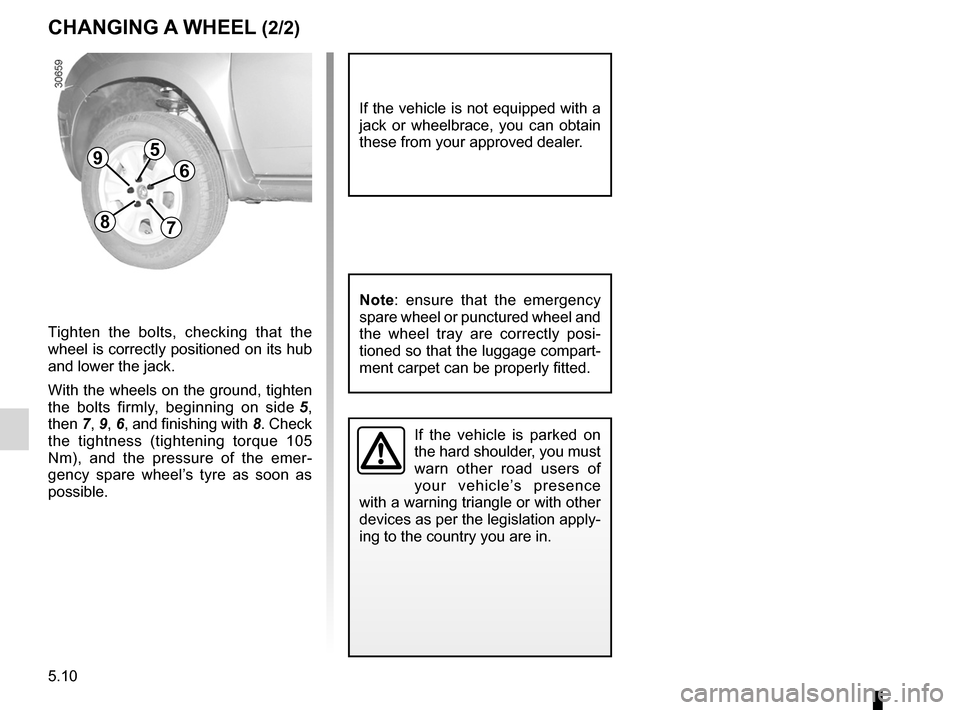 DACIA DUSTER 2010 1.G Owners Manual 5.10
ENG_UD20699_3
Changement de roue (H79 - Dacia)
ENG_NU_898-5_H79_Dacia_5
CHANGING A WHEEL (2/2)
If  the  vehicle  is  parked  on 
the hard shoulder, you must 
warn  other  road  users  of 
your  v