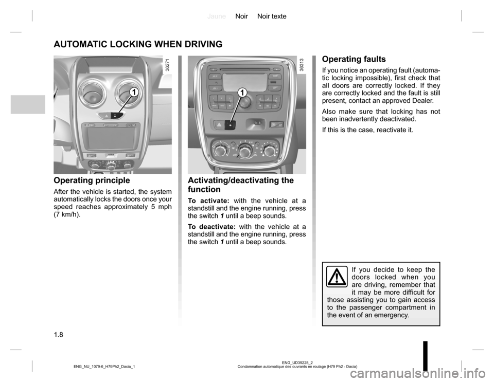 DACIA DUSTER 2016 1.G Owners Manual JauneNoir Noir texte
1.8
ENG_UD39228_2
Condamnation automatique des ouvrants en roulage (H79 Ph2 - Dacia) ENG_NU_1079-6_H79Ph2_Dacia_1
AUTOMATIC LOCKING WHEN DRIVING
Operating principle
After the vehi