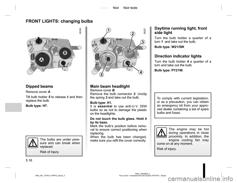 DACIA DUSTER 2016 1.G Owners Manual JauneNoir Noir texte
5.16
ENG_UD39295_3
Feux avant : remplacement des lampes (H79 Ph2 - Dacia) ENG_NU_1079-6_H79Ph2_Dacia_5
FRONT LIGHTS: changing bulbs
Dipped beams
Remove cover A.
Tilt bulb holder 5