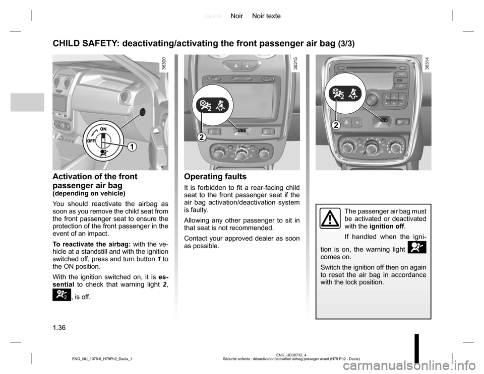 DACIA DUSTER 2016 1.G Owners Manual JauneNoir Noir texte
1.36
ENG_UD38732_4
Sécurité enfants : désactivation/activation airbag passager avant (H79 Ph2 - Dacia) ENG_NU_1079-6_H79Ph2_Dacia_1
Operating faults
It is forbidden to fit a re