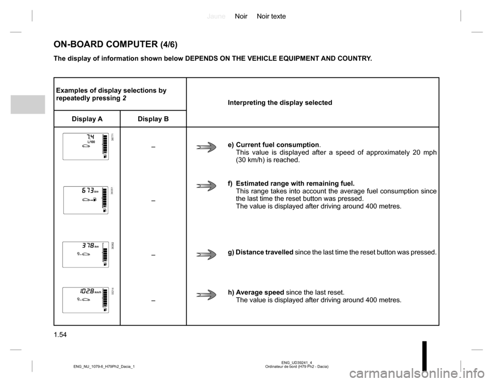 DACIA DUSTER 2016 1.G Owners Manual JauneNoir Noir texte 
1.54
ENG_UD39241_4 Ordinateur de bord (H79 Ph2 - Dacia) ENG_NU_1079-6_H79Ph2_Dacia_1
Examples of display selections by  repeatedly pressing  2 Interpreting the display selected 
