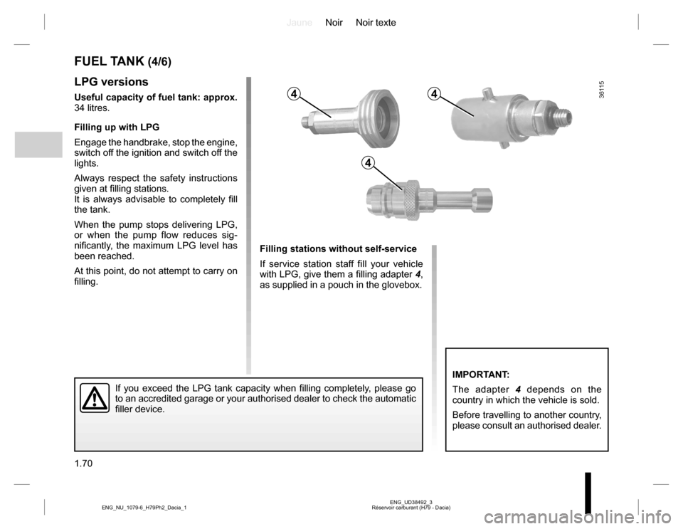 DACIA DUSTER 2016 1.G Owners Manual JauneNoir Noir texte
1.70
ENG_UD38492_3
Réservoir carburant (H79 - Dacia) ENG_NU_1079-6_H79Ph2_Dacia_1
LPG versions
Useful capacity of fuel tank: approx. 
34 litres.
Filling up with LPG
Engage the ha