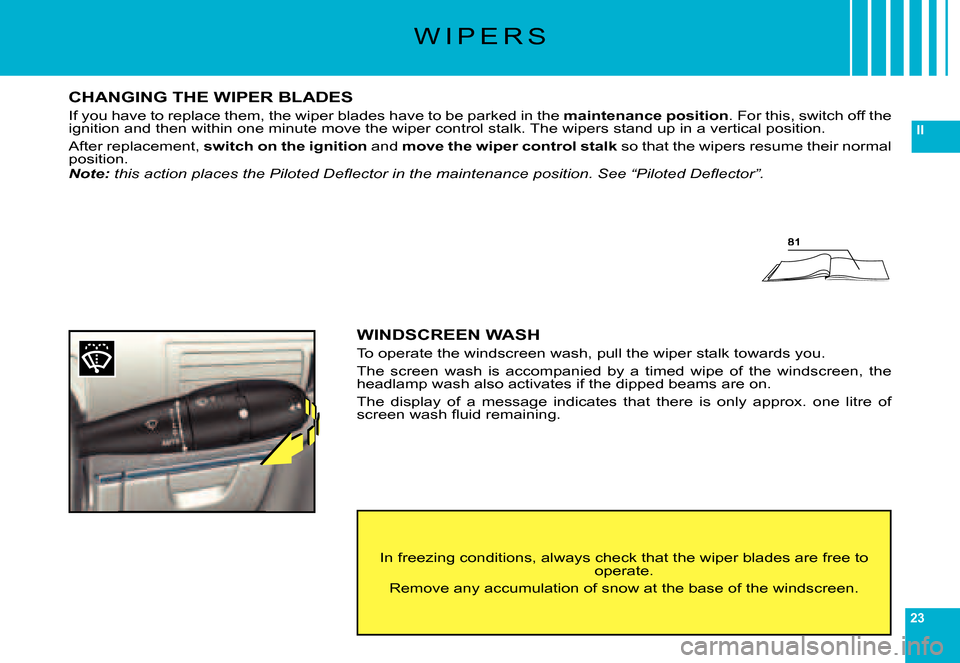 Citroen C6 2007 1.G Owners Manual 23
II
W I P E R S
CHANGING THE WIPER BLADES
If you have to replace them, the wiper blades have to be parked in the maintenance position. For this, switch off the ignition and then within one minute mo