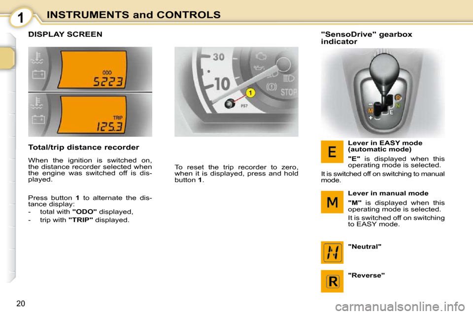 Citroen C1 DAG 2008.5 1.G Owners Manual 1
20
INSTRUMENTS and CONTROLS
         DISPLAY SCREEN 
 To  reset  the  trip  recorder  to  zero,  
when  it  is  displayed,  press  and  hold 
button  1 .     "SensoDrive" gearbox  
indicator 
  Leve