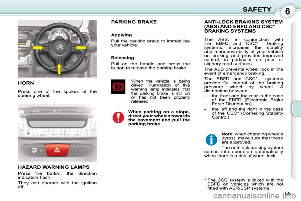 Citroen C1 2008.5 1.G Owners Manual 6
55
SAFETY
 HORN 
 Press  one  of  the  spokes  of  the  
steering wheel. 
 HAZARD WARNING LAMPS 
 Press  the  button,  the  direction  
�i�n�d�i�c�a�t�o�r�s� �ﬂ� �a�s�h�.�  
 They  can  operate  w