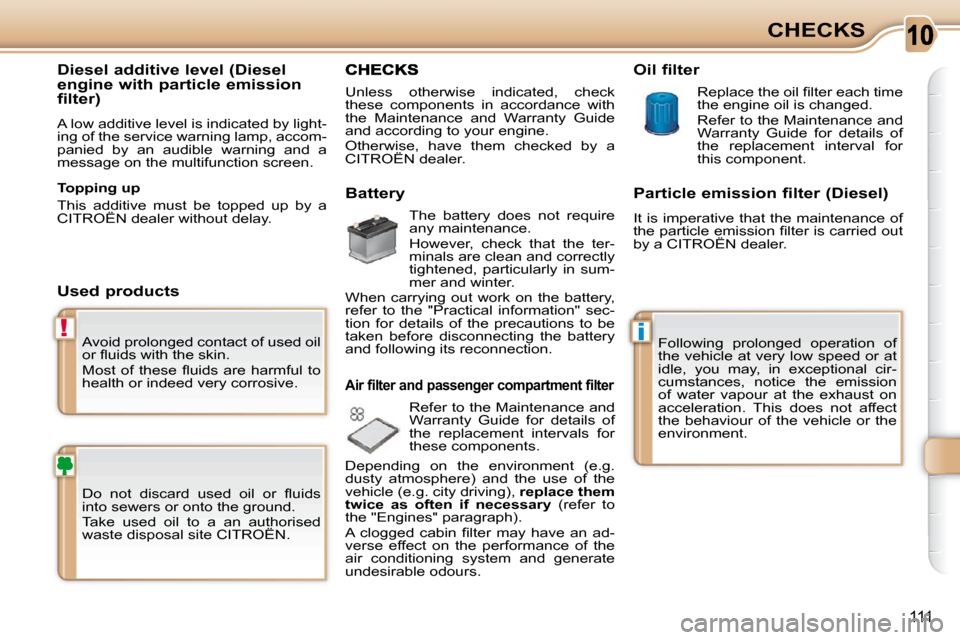 Citroen C3 PICASSO 2008.5 1.G Owners Manual 10
i!
111
CHECKS
 Avoid prolonged contact of used oil  
�o�r� �ﬂ� �u�i�d�s� �w�i�t�h� �t�h�e� �s�k�i�n�.�  
� �M�o�s�t�  �o�f�  �t�h�e�s�e�  �ﬂ� �u�i�d�s�  �a�r�e�  �h�a�r�m�f�u�l�  �t�o�  
health