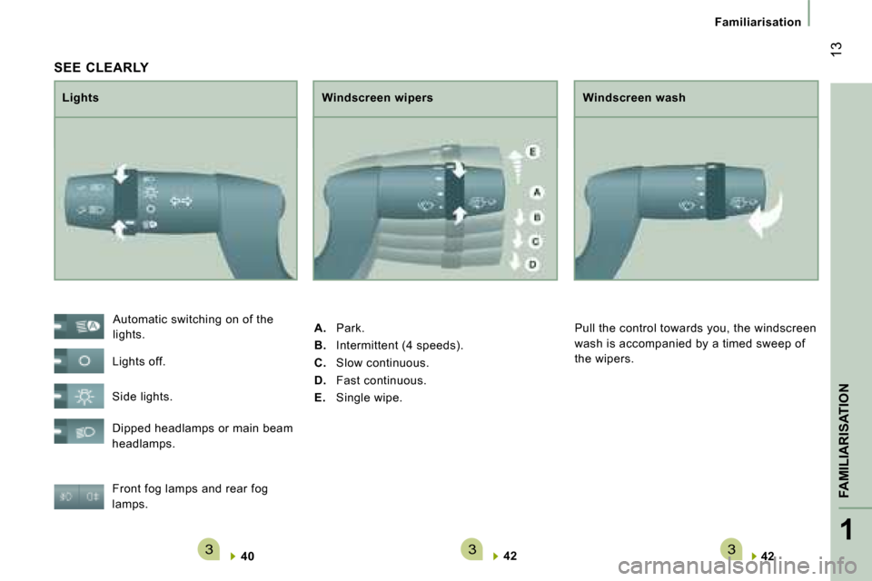Citroen JUMPER DAG 2008.5 2.G Owners Manual 3331
FAMILIARISATION
 13
Familiarisation
 SEE  CLEARLY 
  Lights   Windscreen wipers 
 Front fog lamps and rear fog 
lamps. 
40   42   42     
 Automatic switching on of the 
lights. 
 Lights off. 
 S