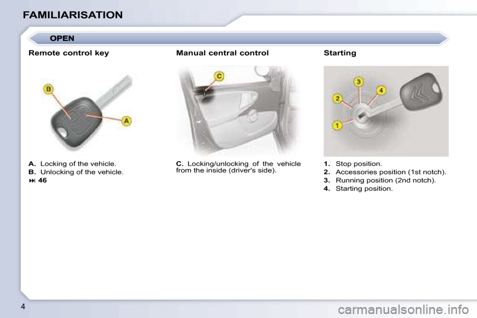 Citroen C1 DAG 2008 1.G Owners Manual 4
FAMILIARISATION
  
C.    Locking/unlocking  of  the  vehicle 
from the inside (drivers side).      
1.    Stop position. 
  
2.    Accessories position (1st notch). 
  
3.    Running position (2nd 