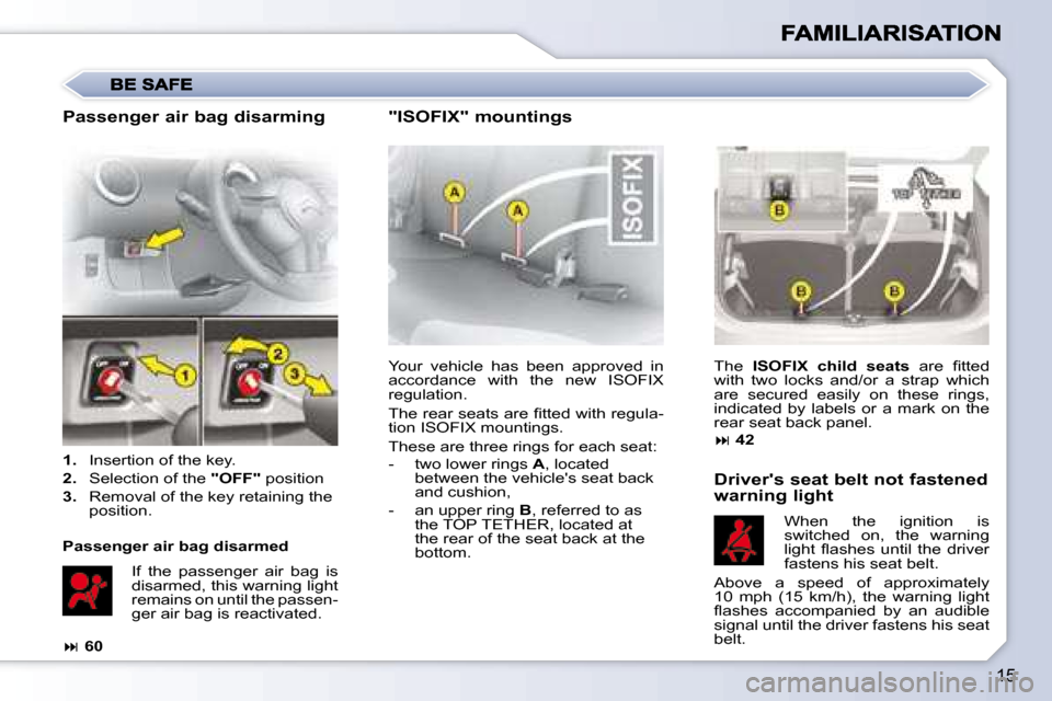 Citroen C1 DAG 2008 1.G Owners Manual 15
 Your  vehicle  has  been  approved  in  
accordance  with  the  new  ISOFIX 
regulation.  
� �T�h�e� �r�e�a�r� �s�e�a�t�s� �a�r�e� �ﬁ� �t�t�e�d� �w�i�t�h� �r�e�g�u�l�a�- 
tion ISOFIX mountings. 