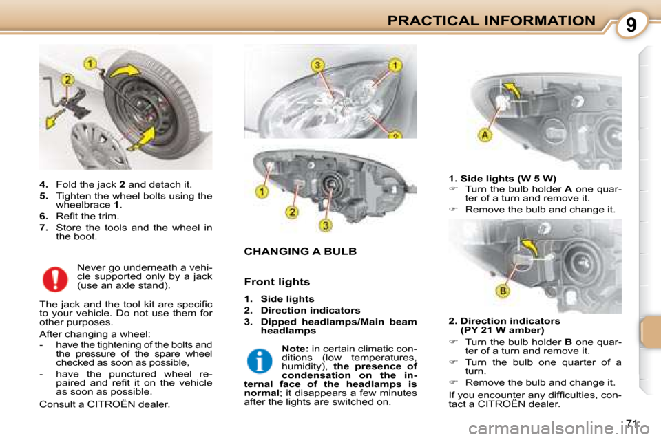 Citroen C1 DAG 2008 1.G Owners Manual 9
71
PRACTICAL INFORMATION
                           CHANGING A BULB 
  1. Side lights (W 5 W)  
   
�    Turn the bulb holder   A  one quar-
ter of a turn and remove it. 
  
�    Remove the bu