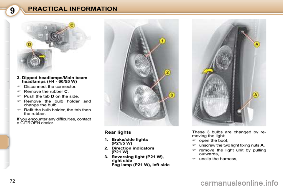 Citroen C1 DAG 2008 1.G Owners Manual 9
72
PRACTICAL INFORMATION
  3.  Dipped headlamps/Main beam  headlamps (H4 - 60/55 W) 
   
�    Disconnect the connector. 
  
�    Remove the rubber   C . 
  
�    Push the tab   D  on the si