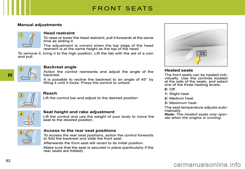 Citroen C2 2008 1.G Owners Manual 1
5
4
3
2
III
82 
F R O N T   S E A T S
Manual adjustments
Head restraint
To raise or lower the head restraint, pull it forwards at the same time as sliding it.
The  adjustment  is  correct  when  the