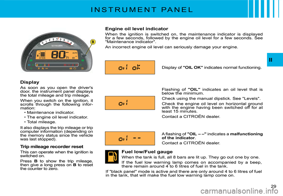 Citroen C2 2008 1.G Owners Manual B
II
�2�9� 
I N S T R U M E N T   P A N E L
Display
As  soon  as  you  open  the  drivers door, the instrument panel displays the total mileage and trip mileage.
When  you  switch  on  the  ignition,