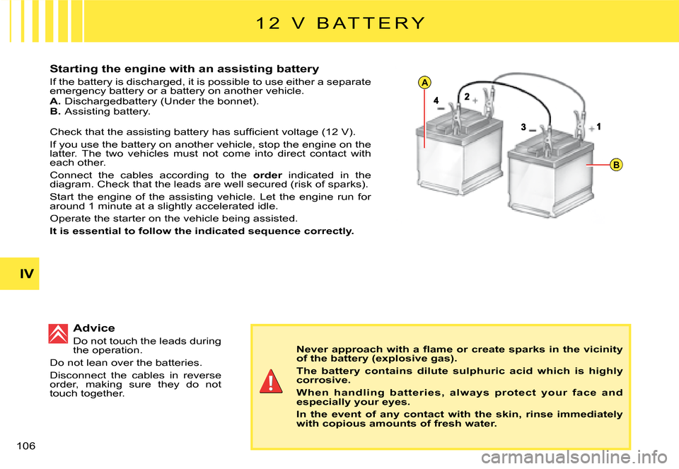 Citroen C2 2008 1.G Owners Manual A
B
IV
106 
Starting the engine with an assisting battery
If the battery is discharged, it is possible to use either a separate emergency battery or a battery on another vehicle.A. Dischargedbattery (