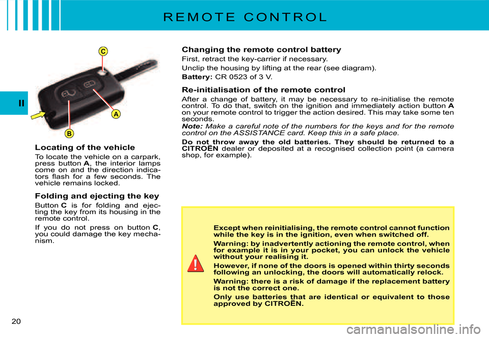 Citroen C3 2008 1.G Owners Manual A
C
B
20 
II
R E M O T E   C O N T R O L
Changing the remote control battery
First, retract the key-carrier if necessary.
Unclip the housing by lifting at the rear (see diagram).
Battery: CR 0523 of 3