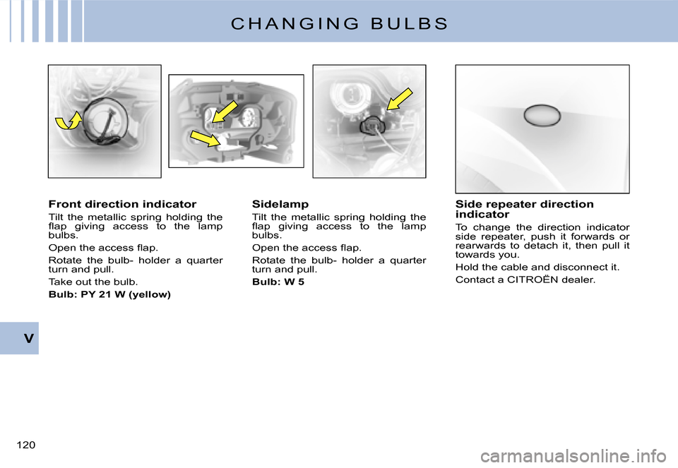 Citroen C3 2008 1.G Owners Manual 120 
V
C H A N G I N G   B U L B S
Front direction indicator
Tilt  the  metallic  spring  holding  the �ﬂ� �a�p�  �g�i�v�i�n�g�  �a�c�c�e�s�s�  �t�o�  �t�h�e�  �l�a�m�p� bulbs.
�O�p�e�n� �t�h�e� �a�