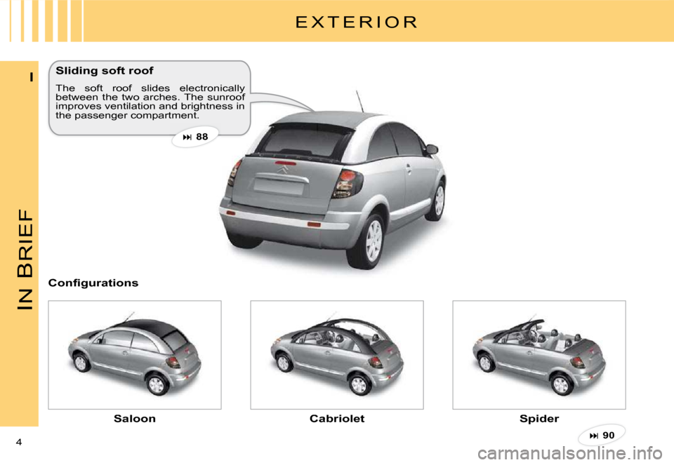 Citroen C3 PLURIEL 2008 1.G Owners Manual IN
 B
RIEF
4 
I
E X T E R I O R
Sliding soft roof
The  soft  roof  slides  electronically between  the  two  arches. The  sunroof improves ventilation and brightness in the passenger compartment.
�