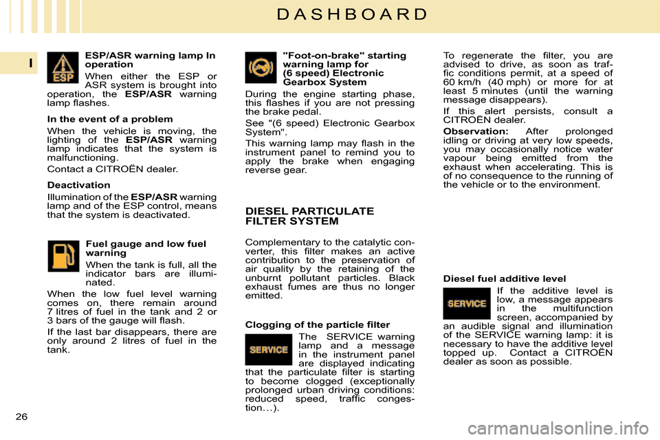 Citroen C4 DAG 2008 1.G Owners Manual 26 
I
D A S H B O A R D
ESP/ASR warning lamp In operation
When  either  the  ESP  or ASR  system  is  brought  into operation,  the ESP/ASR  warning �l�a�m�p� �ﬂ� �a�s�h�e�s�.
In the event of a prob