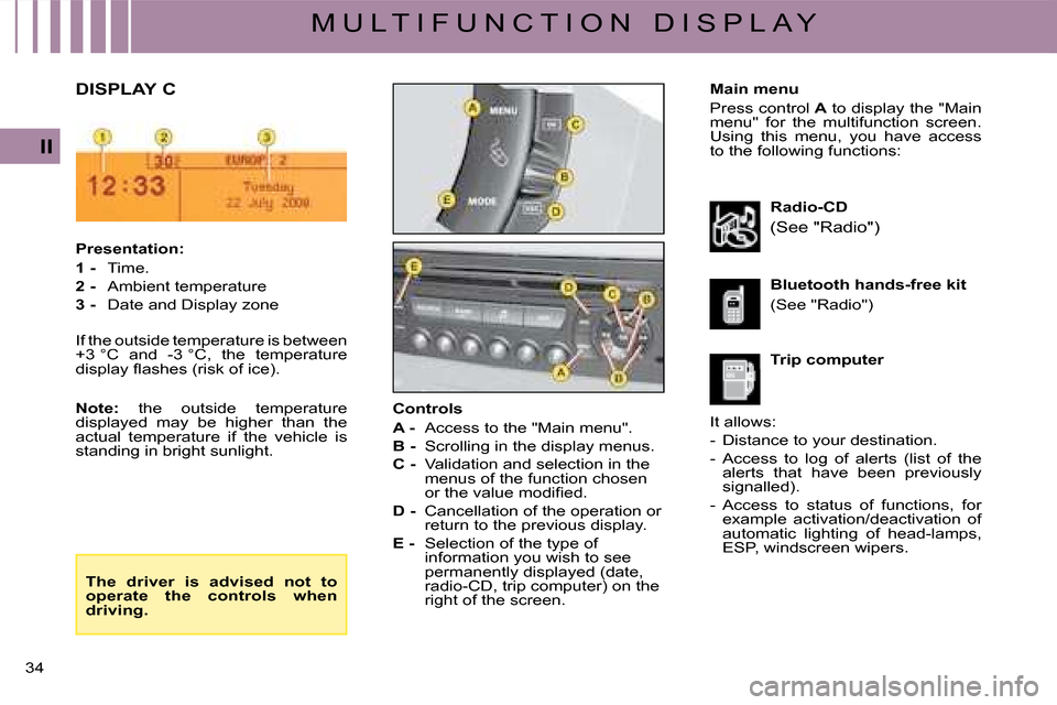Citroen C4 2008 1.G Owners Manual 34 
II
M U L T I F U N C T I O N   D I S P L A Y
Main menu
Press control A to display the "Main menu"  for  the  multifunction  screen. Using  this  menu,  you  have  access to the following functions