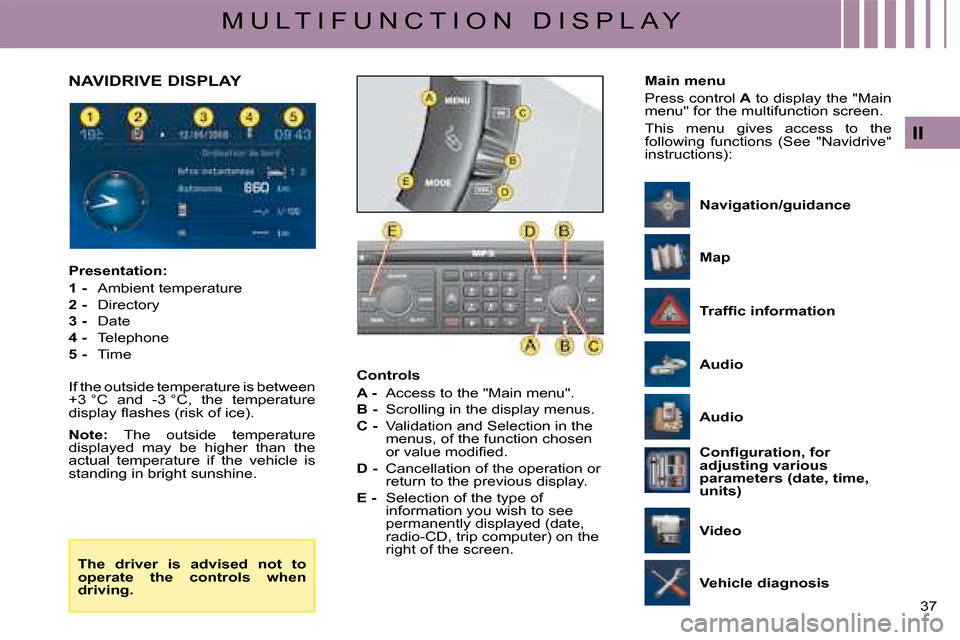 Citroen C4 2008 1.G Owners Manual 37 
II
M U L T I F U N C T I O N   D I S P L A Y
Controls
A -  Access to the "Main menu".
B -  Scrolling in the display menus.
C -  Validation and Selection in the menus, of the function chosen �o�r� 