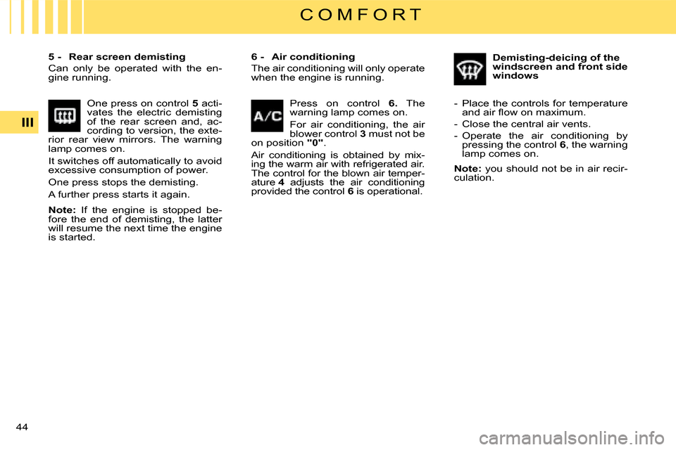 Citroen C4 2008 1.G Owners Manual 44 
III
C O M F O R T
�6� �-�  �A�i�r� �c�o�n�d�i�t�i�o�n�i�n�g
The air conditioning will only operate when the engine is running.
�5� �-�  �R�e�a�r� �s�c�r�e�e�n� �d�e�m�i�s�t�i�n�g
Can  only  be  op