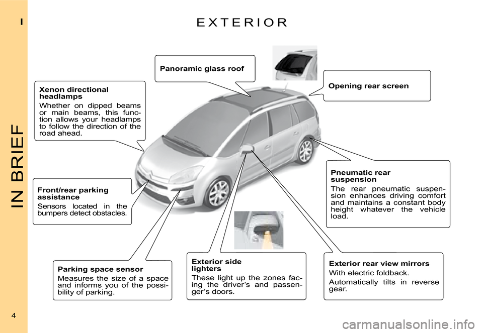 Citroen C4 PICASSO DAG 2008 1.G Owners Manual IN BRIEF
I
4
E X T E R I O R
Panoramic glass roof
Xenon directional headlamps 
Whether  on  dipped  beams or  main  beams,  this  func-tion  allows  your  headlamps to  follow  the  direction  of  the