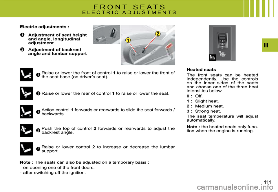 Citroen C4 PICASSO 2008 1.G Owners Manual 1
2
III
111
Heated seats 
The  front  seats  can  be  heated independently.  Use  the  controls on  the  inner  sides  of  the  seats and  choose  one  of  the  three  heat intensities below
0 :  Off.