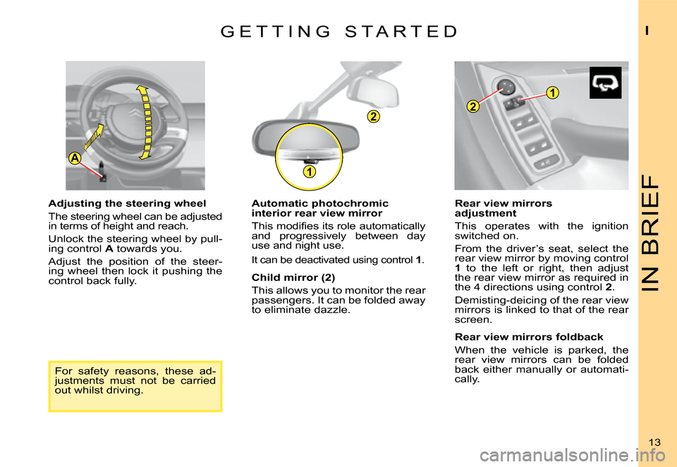 Citroen C4 PICASSO 2008 1.G Owners Manual A
1
2
1
2
IN BRIEF
I
13
G E T T I N G   S T A R T E D
Adjusting the steering wheel 
The steering wheel can be adjusted in terms of height and reach. 
Unlock the steering wheel by pull-ing control A to