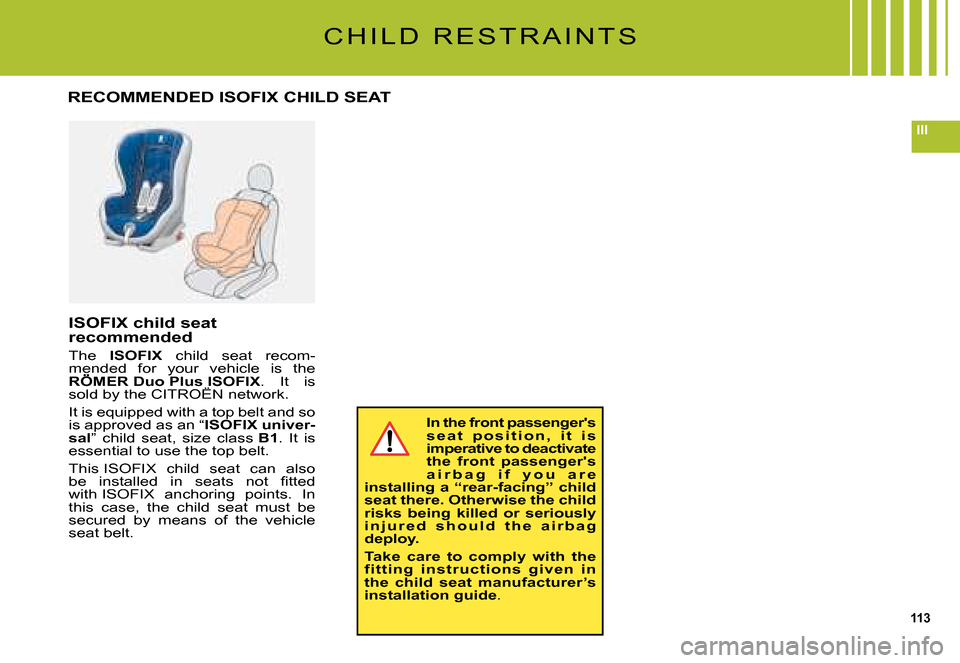 Citroen C5 2008 (RD/TD) / 2.G Owners Manual 113
III
C H I L D   R E S T R A I N T S
In the front passengers s e a t   p o s i t i o n ,   i t   i s imperative to deactivate the  front  passengers a i r b a g   i f   y o u   a r e installing a