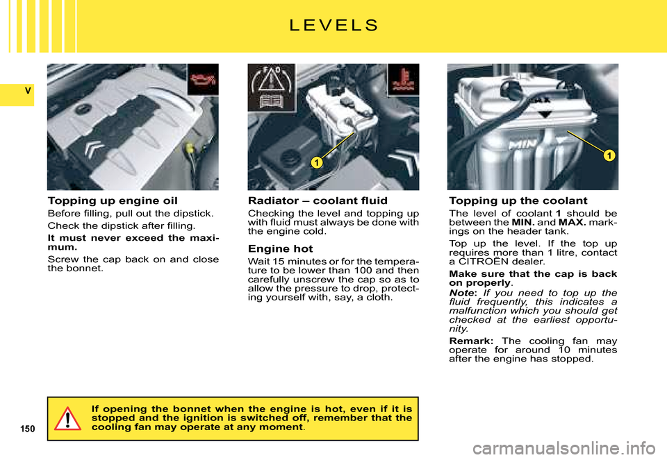 Citroen C5 2008 (RD/TD) / 2.G Owners Manual 150
V
11
Topping up engine oil
�B�e�f�o�r�e� �ﬁ� �l�l�i�n�g�,� �p�u�l�l� �o�u�t� �t�h�e� �d�i�p�s�t�i�c�k�.
�C�h�e�c�k� �t�h�e� �d�i�p�s�t�i�c�k� �a�f�t�e�r� �ﬁ� �l�l�i�n�g�.
It  must  never  exce