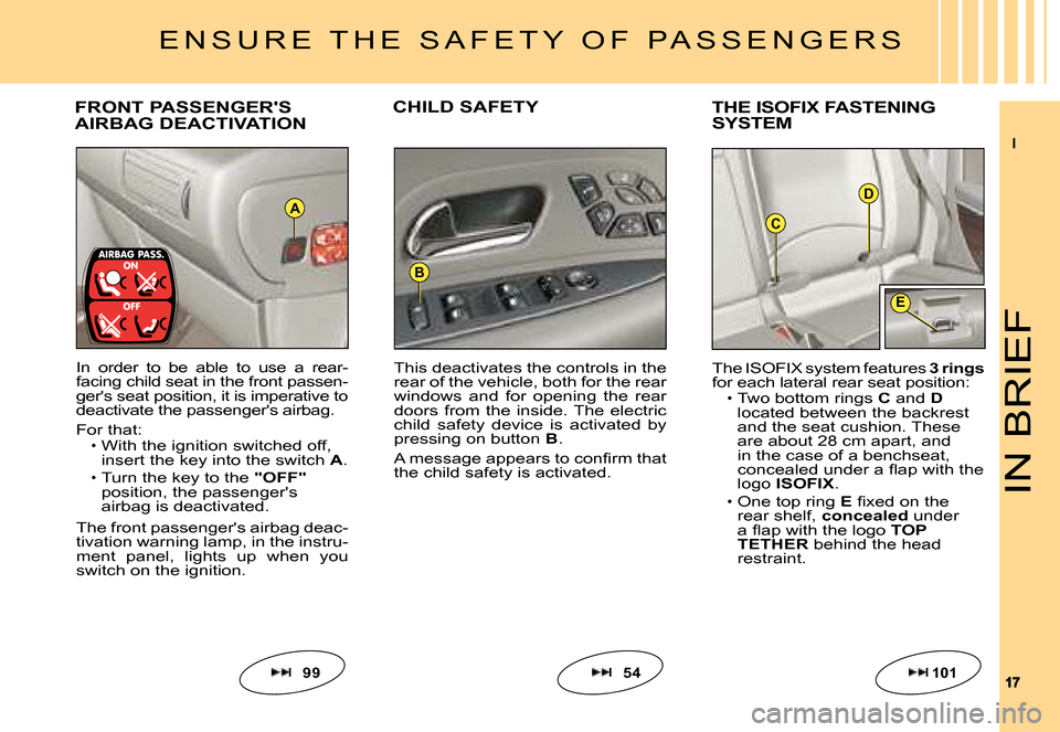 Citroen C6 DAG 2008 1.G Owners Manual I
1717
D
C
E
B
A
IN BRIEF
�F�R�O�N�T� �P�A�S�S�E�N�G�E�R��S� AIRBAG DEACTIVATIONCHILD SAFETYTHE ISOFIX FASTENING SYSTEM
In  order  to  be  able  to  use  a  rear-facing child seat in the front passen