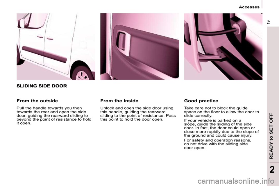 Citroen BERLINGO 2009 2.G Owners Manual 19
  Accesses  
READY to SET OFF
2
  From the inside  
 Unlock and open the side door using  
this handle, guiding the rearward 
sliding to the point of resistance. Pass 
this point to hold the door o