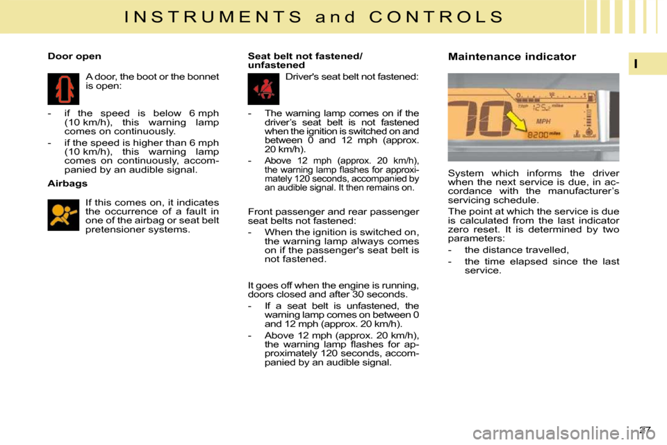 Citroen C4 2009 1.G Owners Manual 27 
I
I N S T R U M E N T S   a n d   C O N T R O L S
  Airbags   If this comes on, it indicates  
the  occurrence  of  a  fault  in 
one of the airbag or seat belt 
pretensioner systems.   
   Door o