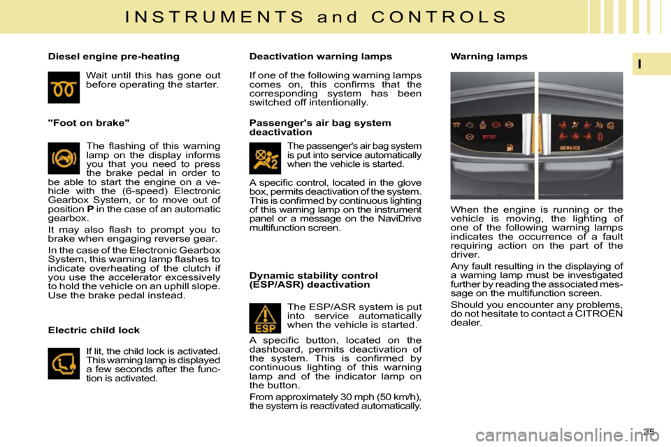 Citroen C4 2009 1.G Owners Manual 25 
I
I N S T R U M E N T S   a n d   C O N T R O L S
   "Foot on brake"   � �T�h�e�  �ﬂ� �a�s�h�i�n�g�  �o�f�  �t�h�i�s�  �w�a�r�n�i�n�g�  
lamp  on  the  display  informs 
you  that  you  need  to