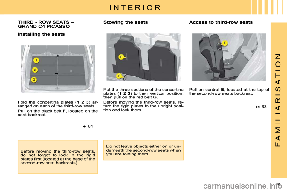 Citroen C4 PICASSO 2009 1.G Owners Manual 9 
F A M I L I A R I S A T I O N
 Fold  the  concertina  plates  ( 1  2  3 )  ar-
ranged on each of the third-row seats.  
 Pull on the black belt   F , located on the 
seat backrest. 
   
�   64  