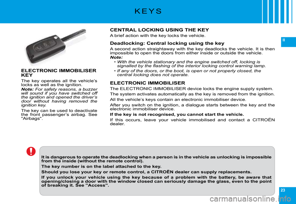 Citroen C6 DAG 2009 1.G Owners Manual 23
II
K E Y S
It is dangerous to operate the deadlocking when a person is in the vehicle as unlocking is impossible from the inside (without the remote control).
The key number is on the label attache