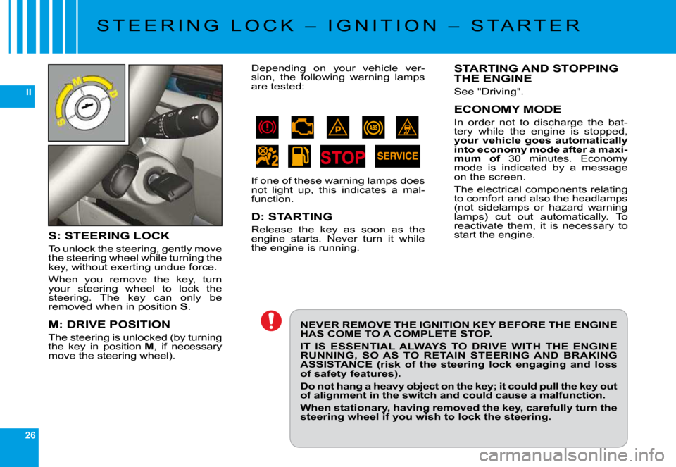 Citroen C6 DAG 2009 1.G Owners Manual 26
II
�S �T �E �E �R �I �N �G �  �L �O �C �K �  �– �  �I �G �N �I �T �I �O �N �  �– �  �S �T �A �R �T �E �R
S: STEERING LOCK
�T�o� �u�n�l�o�c�k� �t�h�e� �s�t�e�e�r�i�n�g�,� �g�e�n�t�l�y� �m�o�v�e�