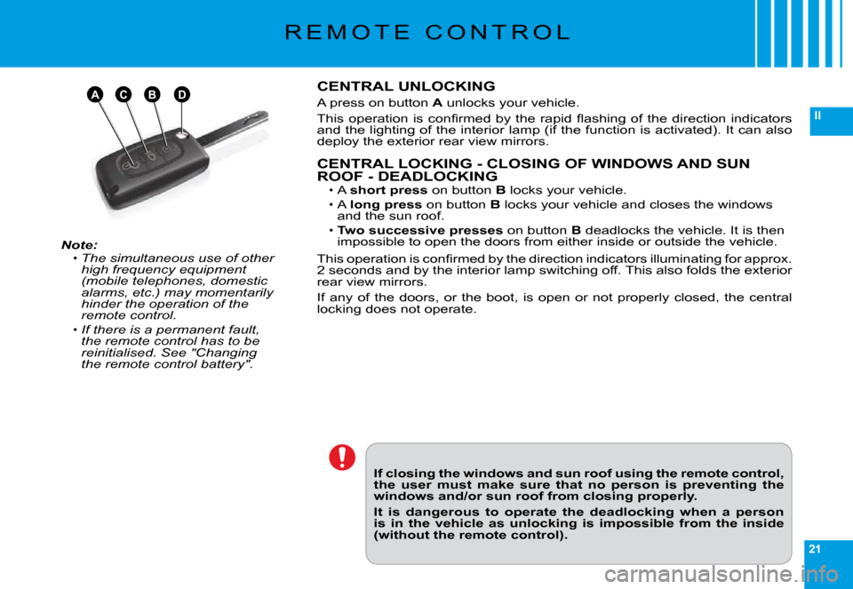 Citroen C6 2009 1.G Owners Manual 21
II
ABDC
R E M O T E   C O N T R O L
Note:The simultaneous use of other high frequency equipment (mobile telephones, domestic alarms, etc.) may momentarily hinder the operation of the remote control