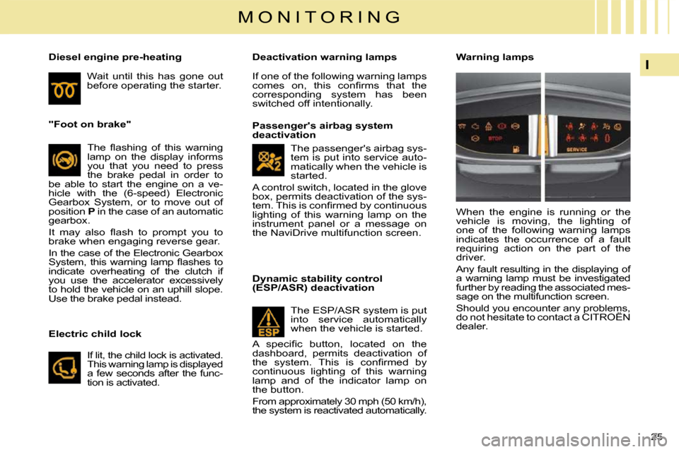 Citroen C4 2010 2.G Owners Manual 25 
I
M O N I T O R I N G
   "Foot on brake"   � �T�h�e�  �ﬂ� �a�s�h�i�n�g�  �o�f�  �t�h�i�s�  �w�a�r�n�i�n�g�  
lamp  on  the  display  informs 
you  that  you  need  to  press 
the  brake  pedal  