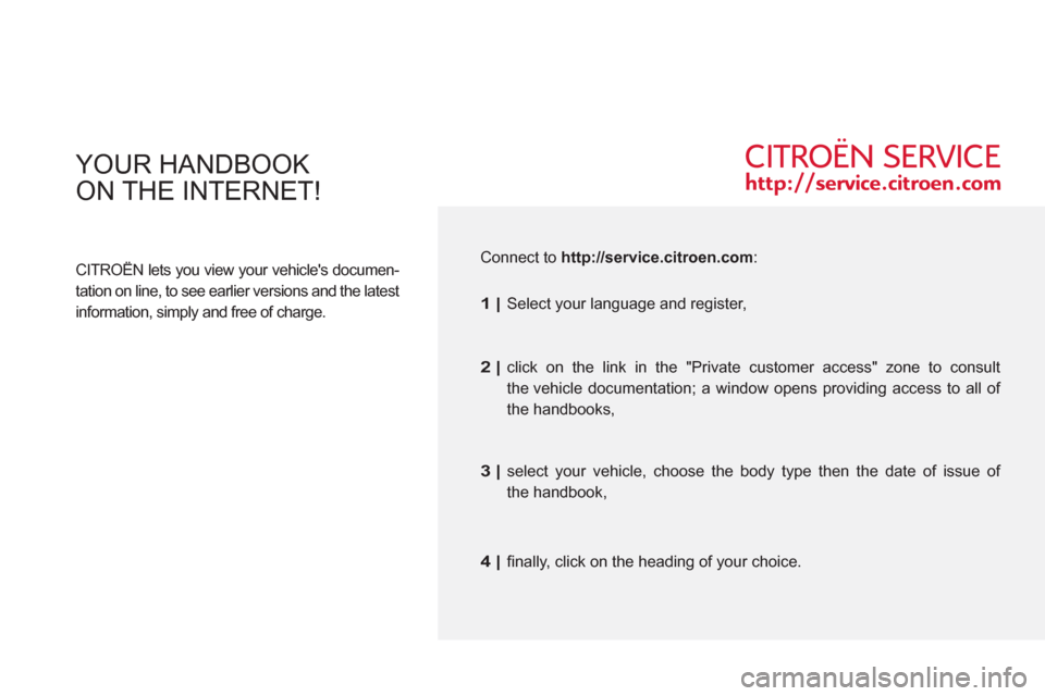 Citroen C3 RHD 2011.5 2.G Owners Manual   YOUR HANDBOOK 
ON THE INTERNET!
 
 
CITROËN lets you view your vehicles documen-
tation on line, to see earlier versions and the latest 
information, simply and free of charge.   
 Connect to  htt