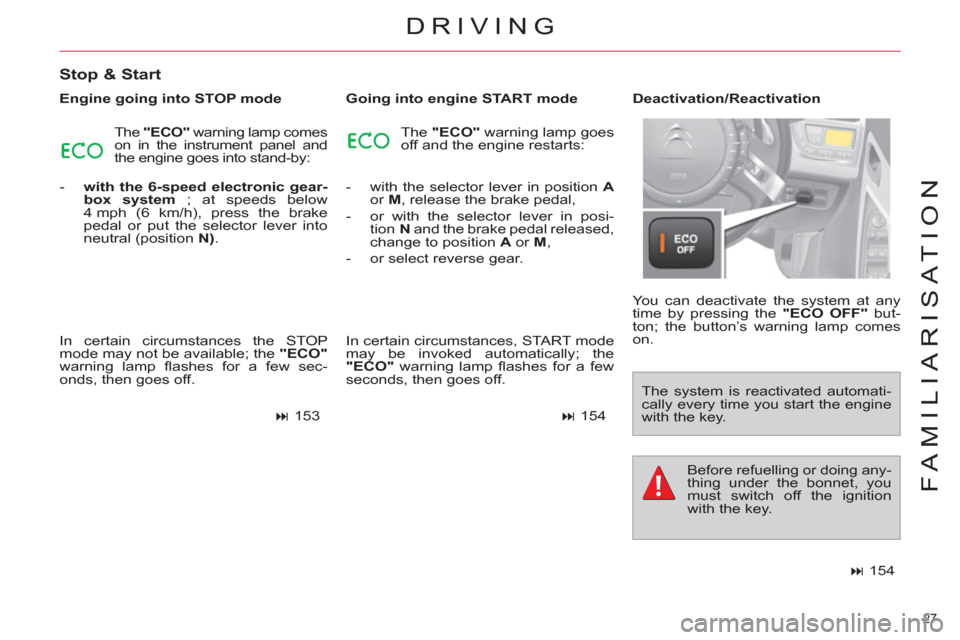 Citroen C4 PICASSO 2011.5 1.G Owners Manual 27 
FAMILIARISATION
DRIVING
   
Stop & Start 
 
 
Engine going into STOP mode 
  The  "ECO" 
 warning lamp comes 
on in the instrument panel and 
the engine goes into stand-by: 
   
 
-   with the 6-s