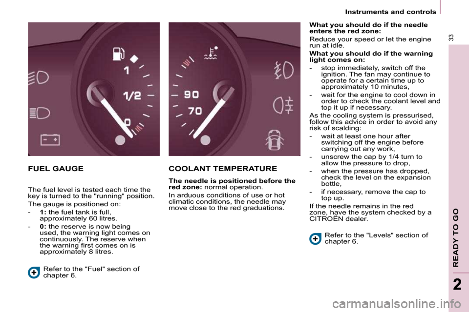 Citroen BERLINGO 2011 2.G Owners Guide    Instruments and controls   
33
READY TO GO
22
 FUEL GAUGE  COOLANT TEMPERATURE 
  
The needle is positioned before the  
red zone: � � �n�o�r�m�a�l� �o�p�e�r�a�t�i�o�n�.� 
� �I�n� �a�r�d�u�o�u�s� �