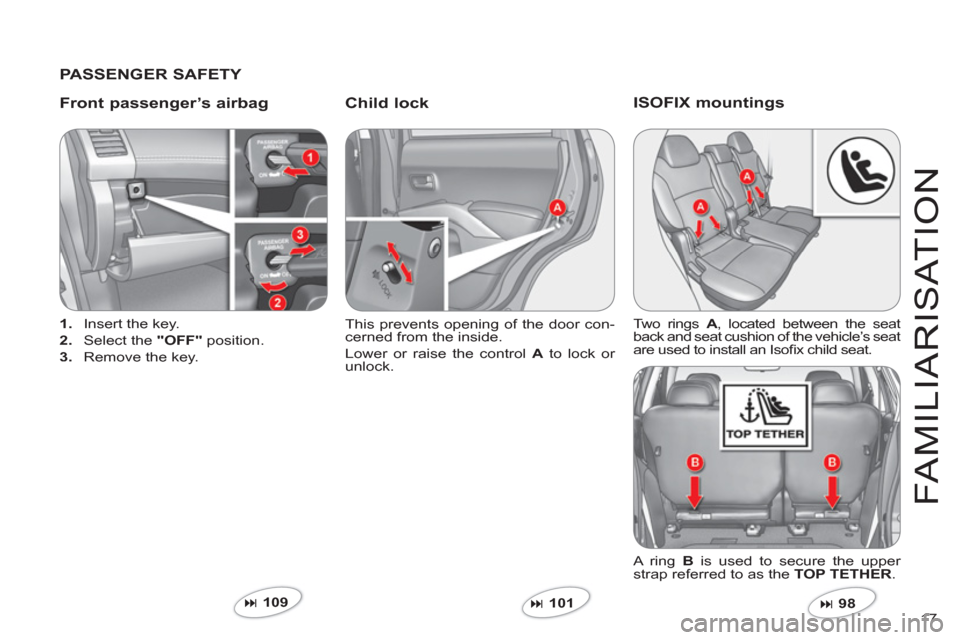 Citroen C CROSSER 2011 1.G Owners Manual 17 
FAMILIARI
S
AT I
ON
   
PASSENGER SAFETY  
   
Front passen
ger’s airbagChild lock 
1. 
  Insert the key.
2
.   Select the "OFF"position. 
3. 
  Remove the key.  This prevents openin
g of the do