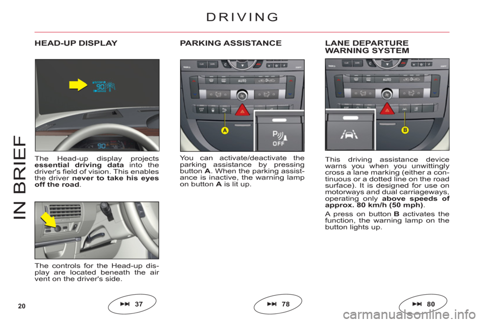 Citroen C6 2011 1.G Owners Manual 20
IN BRIE
F
You can activate/deactivate the
parking assistance by pressing
buttonA. When the parking assist-
ance is inactive, the warning lampon button Ais lit up.
PARKING ASSISTANCELANE DEPARTURE 
