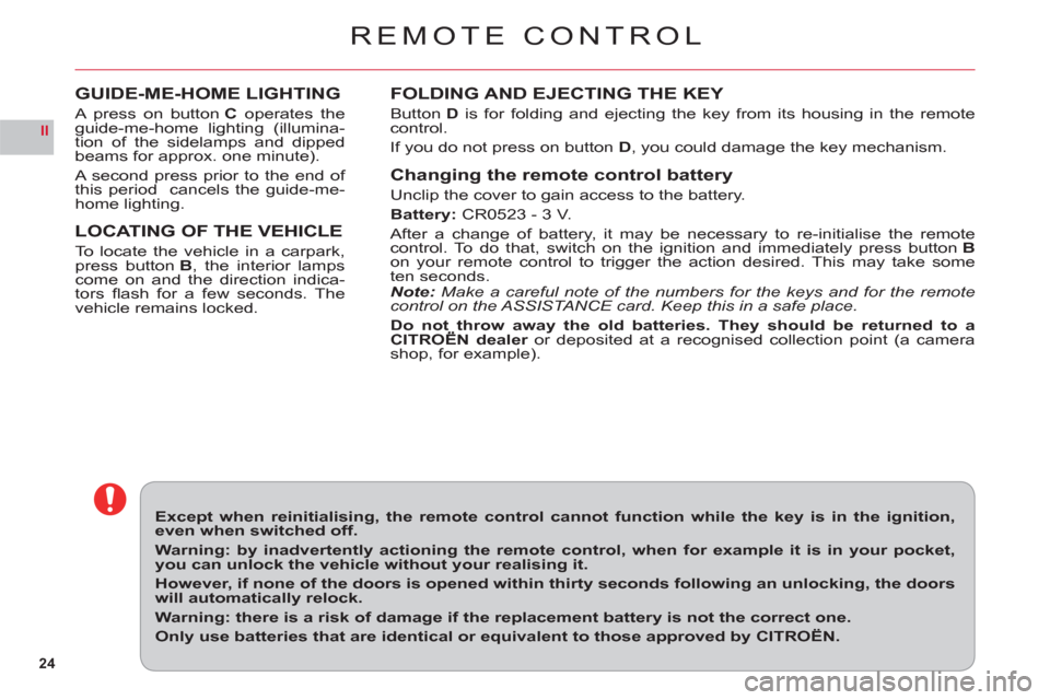Citroen C6 2011 1.G Owners Manual 24
II
REMOTE CONTROL
FOLDING AND EJECTING THE KEY
ButtonD is for folding and ejecting the key from its housing in the remotecontrol.
If 
you do not press on button D, you could damage the key mechanis