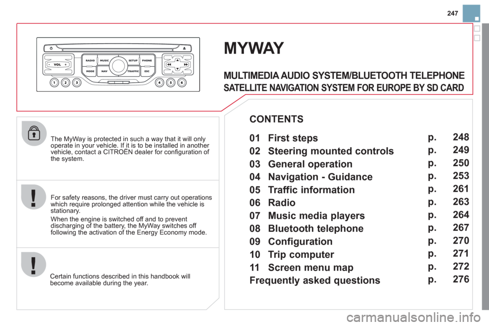 Citroen DS3 2011 1.G Owners Manual 247
   
The MyWay is protected in such a way that it will only 
operate in your vehicle. If it is to be installed in another 
vehicle, contact a CITROËN dealer for conﬁ guration of 
the system.  
 